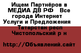 Ищем Партнёров в МЕДИА-ДВ.РФ - Все города Интернет » Услуги и Предложения   . Татарстан респ.,Чистопольский р-н